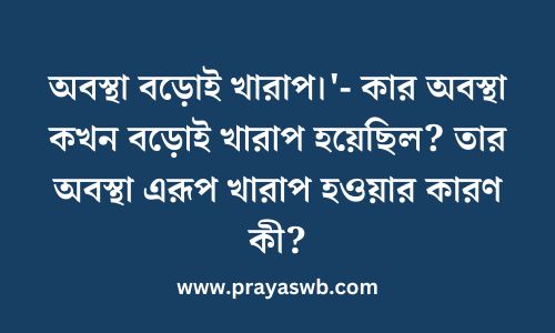 অবস্থা বড়োই খারাপ।'- কার অবস্থা কখন বড়োই খারাপ হয়েছিল? তার অবস্থা এরূপ খারাপ হওয়ার কারণ কী