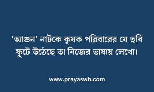 'আগুন' নাটকে কৃষক পরিবারের যে ছবি ফুটে উঠেছে তা নিজের ভাষায় লেখো