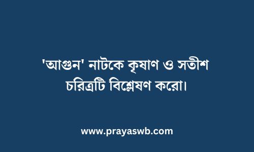 'আগুন' নাটকে কৃষাণ ও সতীশ চরিত্রটি বিশ্লেষণ করো