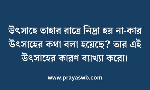 উৎসাহে তাহার রাত্রে নিদ্রা হয় না-কার উৎসাহের কথা বলা হয়েছে? তার এই উৎসাহের কারণ ব্যাখ্যা করো