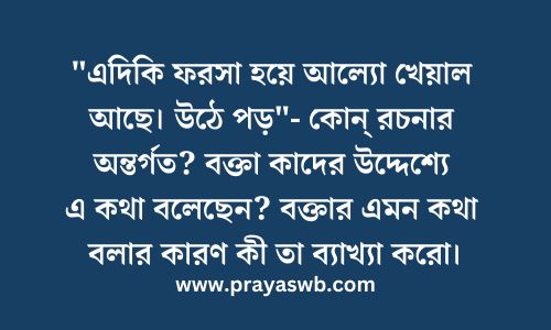 "এদিকি ফরসা হয়ে আল্যো খেয়াল আছে। উঠে পড়"- কোন্ রচনার অন্তর্গত? বক্তা কাদের উদ্দেশ্যে এ কথা বলেছেন? বক্তার এমন কথা বলার কারণ কী তা ব্যাখ্যা করো