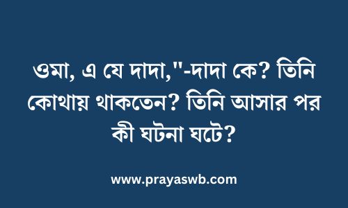 ওমা, এ যে দাদা,"-দাদা কে? তিনি কোথায় থাকতেন? তিনি আসার পর কী ঘটনা ঘটে