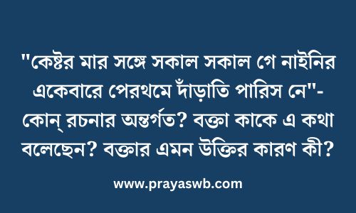 "কেষ্টর মার সঙ্গে সকাল সকাল গে নাইনির একেবারে পেরথমে দাঁড়াতি পারিস নে"- কোন্ রচনার অন্তর্গত? বক্তা কাকে এ কথা বলেছেন? বক্তার এমন উক্তির কারণ কী