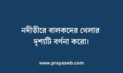 নদীতীরে বালকদের খেলার দৃশ্যটি বর্ণনা করো