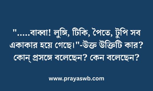 ".....বাব্বা! লুঙ্গি, টিকি, পৈতে, টুপি সব একাকার হয়ে গেছে"-উক্ত উক্তিটি কার? কোন্ প্রসঙ্গে বলেছেন? কেন বলেছেন