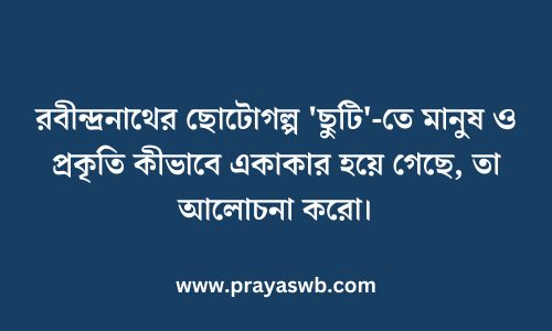 রবীন্দ্রনাথের ছোটোগল্প 'ছুটি'-তে মানুষ ও প্রকৃতি কীভাবে একাকার হয়ে গেছে, তা আলোচনা করো