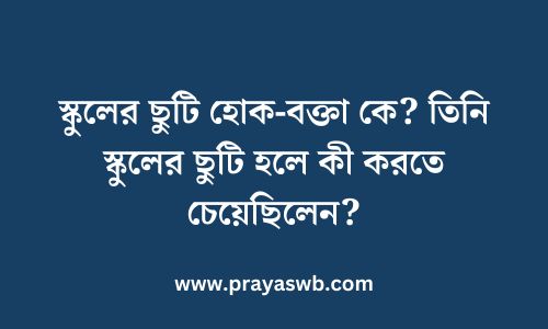 স্কুলের ছুটি হোক-বক্তা কে? তিনি স্কুলের ছুটি হলে কী করতে চেয়েছিলেন