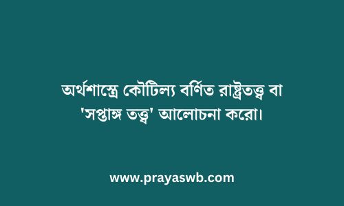 অর্থশাস্ত্রে কৌটিল্য বর্ণিত রাষ্ট্রতত্ত্ব বা 'সপ্তাঙ্গ তত্ত্ব' আলোচনা করো