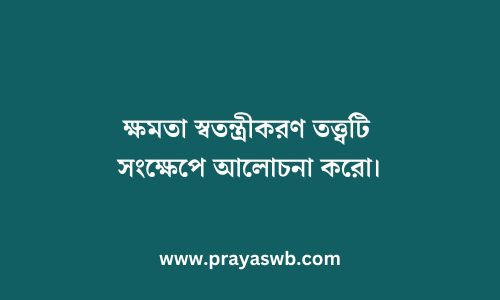 ক্ষমতা স্বতন্ত্রীকরণ তত্ত্বটি সংক্ষেপে আলোচনা করো