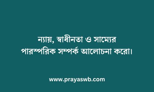 ন্যায়, স্বাধীনতা ও সাম্যের পারস্পরিক সম্পর্ক আলোচনা করো