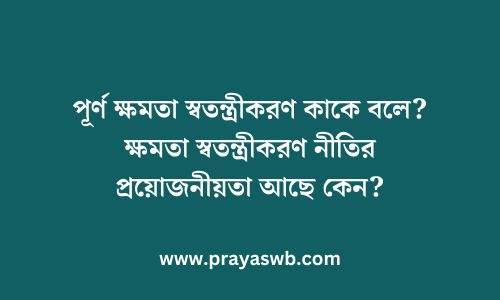 পূর্ণ ক্ষমতা স্বতন্ত্রীকরণ কাকে বলে? ক্ষমতা স্বতন্ত্রীকরণ নীতির প্রয়োজনীয়তা আছে কেন