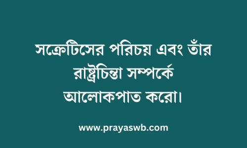 সক্রেটিসের পরিচয় এবং তাঁর রাষ্ট্রচিন্তা সম্পর্কে আলোকপাত করো