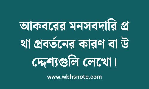 আকবরের মনসবদারি প্রথা প্রবর্তনের কারণ বা উদ্দেশ্যগুলি লেখো