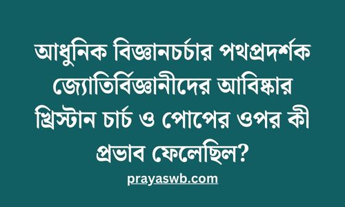 আধুনিক বিজ্ঞানচর্চার পথপ্রদর্শক জ্যোতির্বিজ্ঞানীদের আবিষ্কার খ্রিস্টান চার্চ ও পোপের ওপর কী প্রভাব ফেলেছিল