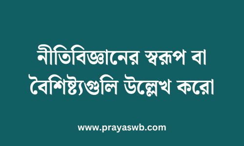 নীতিবিজ্ঞানের স্বরূপ বা বৈশিষ্ট্যগুলি উল্লেখ করো