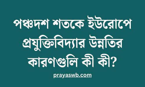 পঞ্চদশ শতকে ইউরোপে প্রযুক্তিবিদ্যার উন্নতির কারণগুলি কী কী
