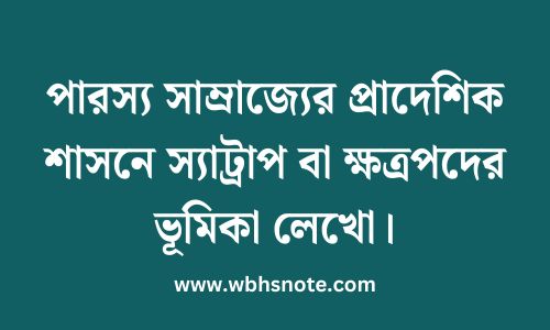 পারস্য সাম্রাজ্যের প্রাদেশিক শাসনে স্যাট্রাপ বা ক্ষত্রপদের ভূমিকা লেখো