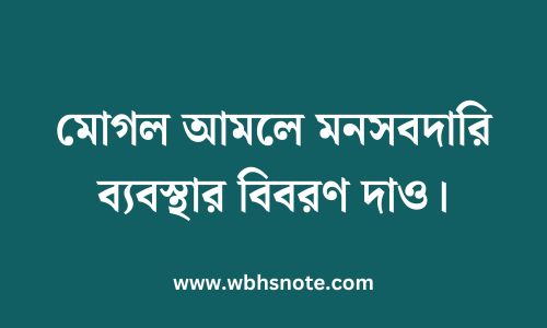 মোগল আমলে মনসবদারি ব্যবস্থার বিবরণ দাও
