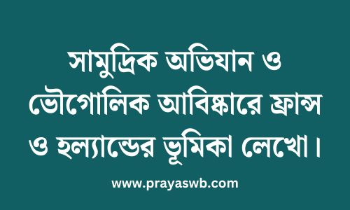 সামুদ্রিক অভিযান ও ভৌগোলিক আবিষ্কারে ফ্রান্স ও হল্যান্ডের ভূমিকা লেখো