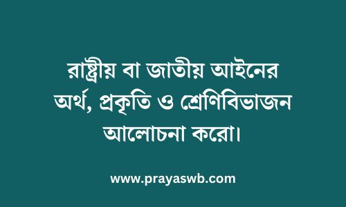 রাষ্ট্রীয় বা জাতীয় আইনের অর্থ, প্রকৃতি ও শ্রেণিবিভাজন আলোচনা করো